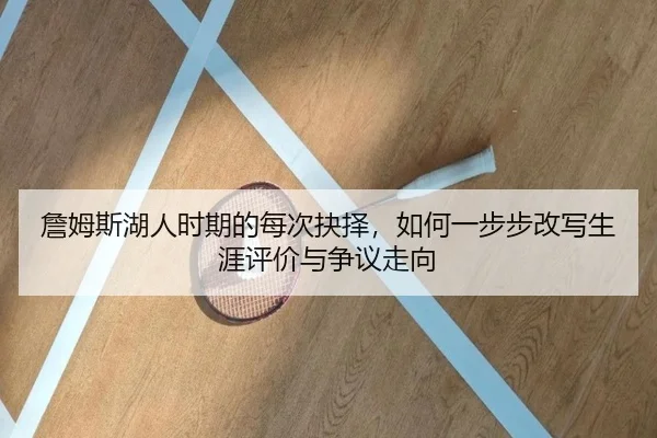 詹姆斯湖人时期的每次抉择，如何一步步改写生涯评价与争议走向